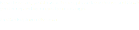 If you have any problems or issues, please let us know, and thank you for supporting original game design. feedback@playmotive.com 